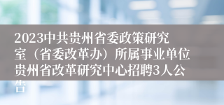 2023中共贵州省委政策研究室（省委改革办）所属事业单位贵州省改革研究中心招聘3人公告