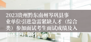 2023贵州黔东南州岑巩县事业单位引进急需紧缺人才（综合类）参加面试考生面试成绩及入围体检对象名单公告