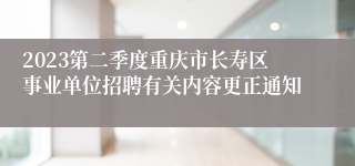 2023第二季度重庆市长寿区事业单位招聘有关内容更正通知