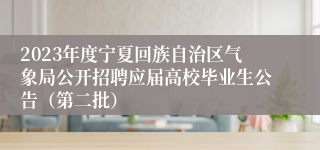 2023年度宁夏回族自治区气象局公开招聘应届高校毕业生公告（第二批）