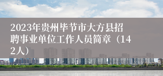 2023年贵州毕节市大方县招聘事业单位工作人员简章（142人）