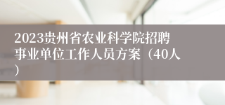 2023贵州省农业科学院招聘事业单位工作人员方案（40人）