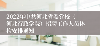 2022年中共河北省委党校（河北行政学院）招聘工作人员体检安排通知