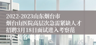 2022-2023山东烟台市烟台山医院高层次急需紧缺人才招聘3月18日面试进入考察范围人员名单通知