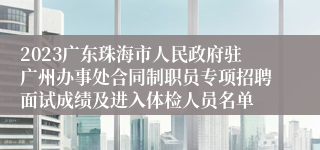 2023广东珠海市人民政府驻广州办事处合同制职员专项招聘面试成绩及进入体检人员名单