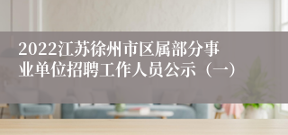 2022江苏徐州市区属部分事业单位招聘工作人员公示（一）