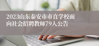 2023山东泰安市市直学校面向社会招聘教师79人公告