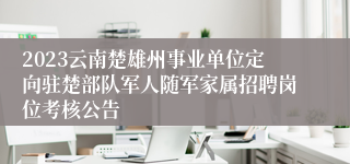 2023云南楚雄州事业单位定向驻楚部队军人随军家属招聘岗位考核公告