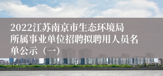 2022江苏南京市生态环境局所属事业单位招聘拟聘用人员名单公示（一）