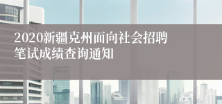 2020新疆克州面向社会招聘笔试成绩查询通知