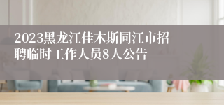 2023黑龙江佳木斯同江市招聘临时工作人员8人公告