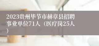 2023贵州毕节市赫章县招聘事业单位71人（医疗岗25人）