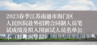 2023春季江苏南通市海门区人民医院赴外招聘合同制人员笔试成绩及拟入围面试人员名单公示（蚌埠医学院）