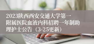 2023陕西西安交通大学第一附属医院血液内科招聘一年制助理护士公告（3-25更新）