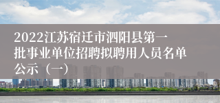 2022江苏宿迁市泗阳县第一批事业单位招聘拟聘用人员名单公示（一）