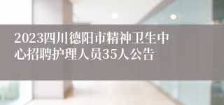 2023四川德阳市精神卫生中心招聘护理人员35人公告