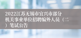 2022江苏无锡市宜兴市部分机关事业单位招聘编外人员（二）笔试公告