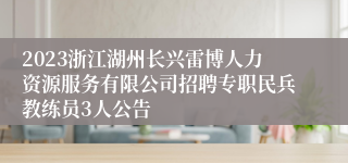 2023浙江湖州长兴雷博人力资源服务有限公司招聘专职民兵教练员3人公告