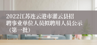 2022江苏连云港市灌云县招聘事业单位人员拟聘用人员公示（第一批）