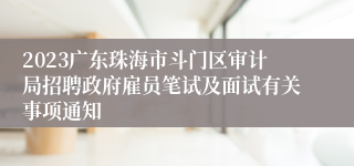 2023广东珠海市斗门区审计局招聘政府雇员笔试及面试有关事项通知