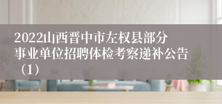 2022山西晋中市左权县部分事业单位招聘体检考察递补公告（1）