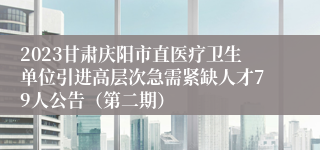 2023甘肃庆阳市直医疗卫生单位引进高层次急需紧缺人才79人公告（第二期）