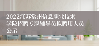 2022江苏常州信息职业技术学院招聘专职辅导员拟聘用人员公示