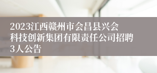 2023江西赣州市会昌县兴会科技创新集团有限责任公司招聘3人公告