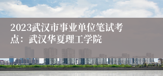 2023武汉市事业单位笔试考点：武汉华夏理工学院