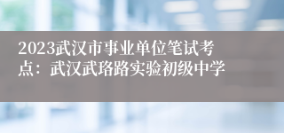 2023武汉市事业单位笔试考点：武汉武珞路实验初级中学
