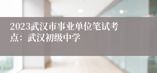 2023武汉市事业单位笔试考点：武汉初级中学