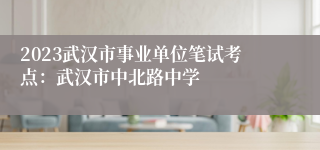 2023武汉市事业单位笔试考点：武汉市中北路中学