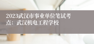 2023武汉市事业单位笔试考点：武汉机电工程学校