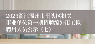 2023浙江温州市洞头区机关事业单位第一期招聘编外用工拟聘用人员公示（七）