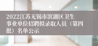 2022江苏无锡市滨湖区卫生事业单位招聘拟录取人员（第四批）名单公示