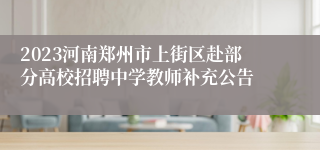 2023河南郑州市上街区赴部分高校招聘中学教师补充公告