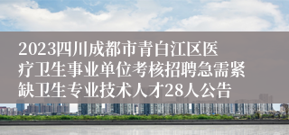 2023四川成都市青白江区医疗卫生事业单位考核招聘急需紧缺卫生专业技术人才28人公告