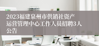 2023福建泉州市供销社资产运营管理中心工作人员招聘3人公告