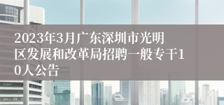 2023年3月广东深圳市光明区发展和改革局招聘一般专干10人公告