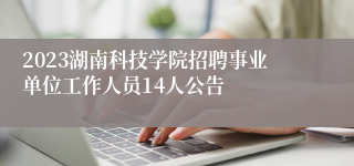 2023湖南科技学院招聘事业单位工作人员14人公告