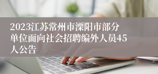 2023江苏常州市溧阳市部分单位面向社会招聘编外人员45人公告