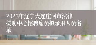 2023年辽宁大连庄河市法律援助中心招聘雇员拟录用人员名单