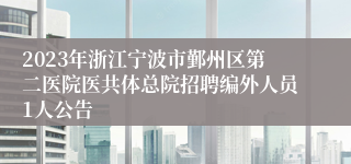 2023年浙江宁波市鄞州区第二医院医共体总院招聘编外人员1人公告