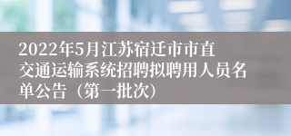 2022年5月江苏宿迁市市直交通运输系统招聘拟聘用人员名单公告（第一批次）