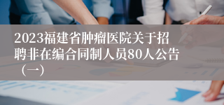 2023福建省肿瘤医院关于招聘非在编合同制人员80人公告（一）