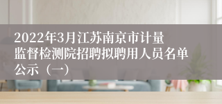 2022年3月江苏南京市计量监督检测院招聘拟聘用人员名单公示（一）