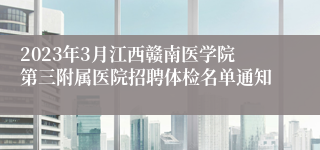 2023年3月江西赣南医学院第三附属医院招聘体检名单通知