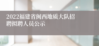 2022福建省闽西地质大队招聘拟聘人员公示