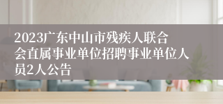 2023广东中山市残疾人联合会直属事业单位招聘事业单位人员2人公告