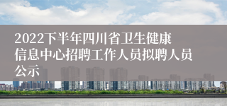 2022下半年四川省卫生健康信息中心招聘工作人员拟聘人员公示